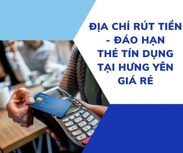 Rút tiền & đáo hạn thẻ tín dụng tại Hưng Yên giá rẻ